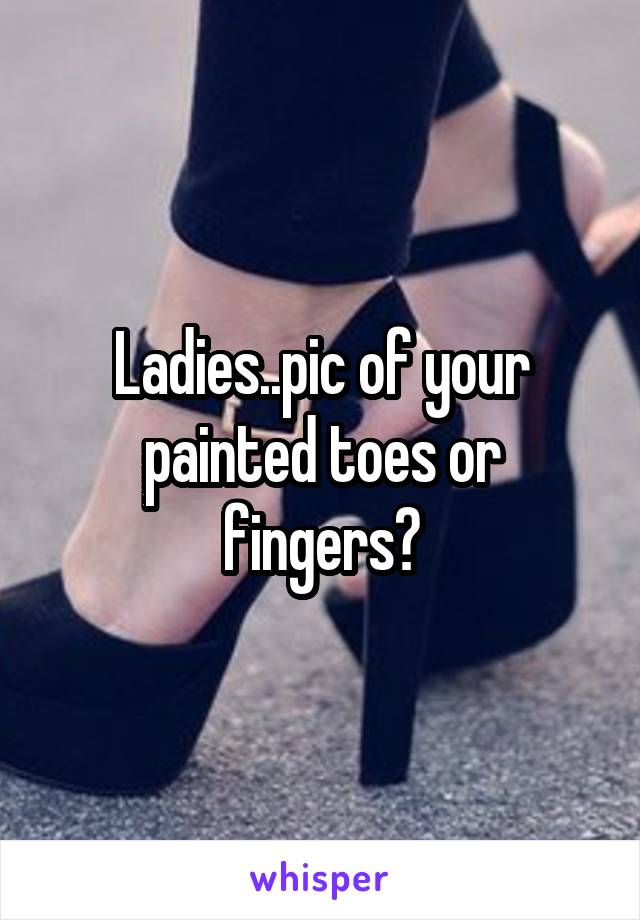 Ladies..pic of your painted toes or fingers?