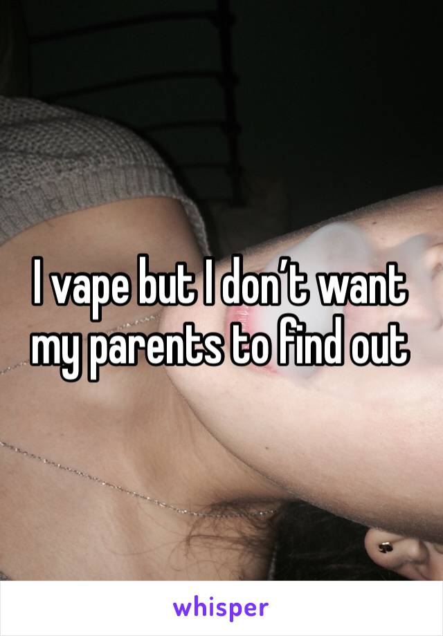 I vape but I don’t want my parents to find out 