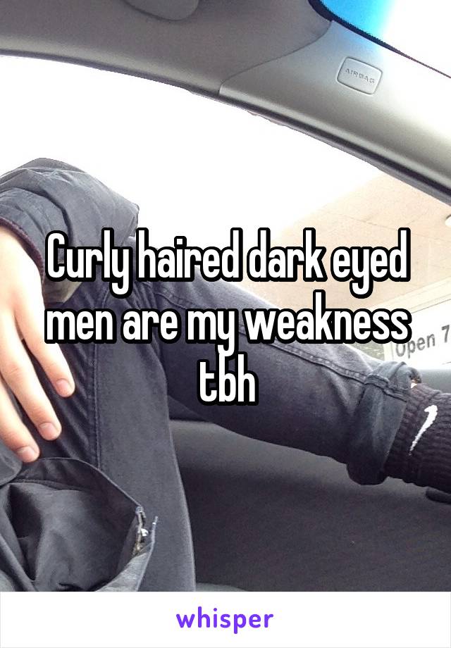 Curly haired dark eyed men are my weakness tbh