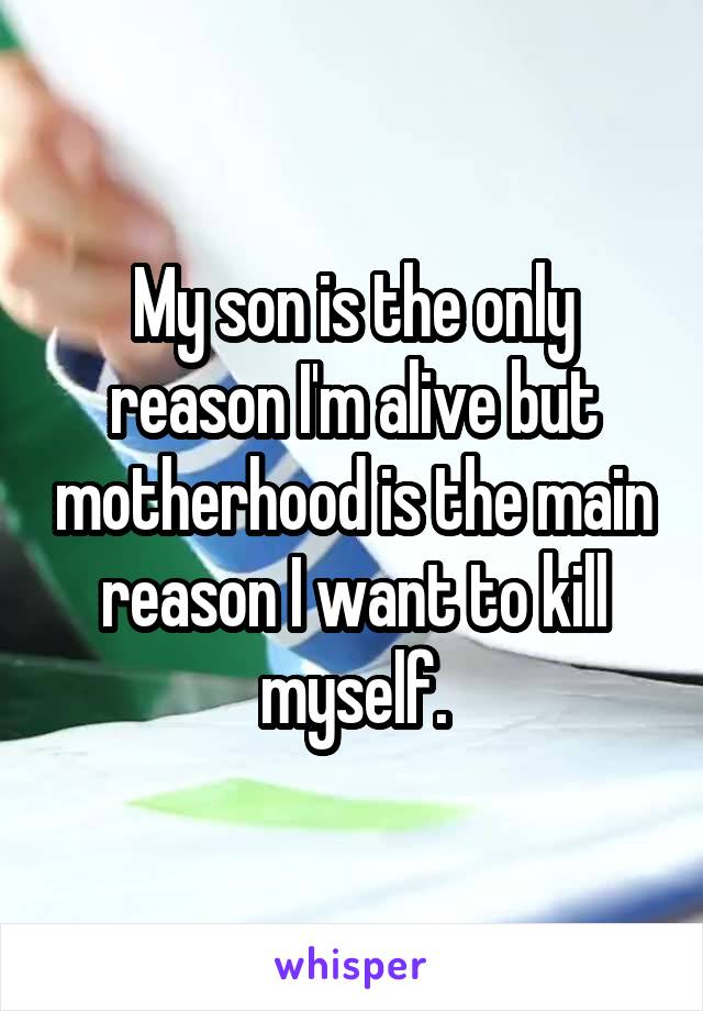 My son is the only reason I'm alive but motherhood is the main reason I want to kill myself.