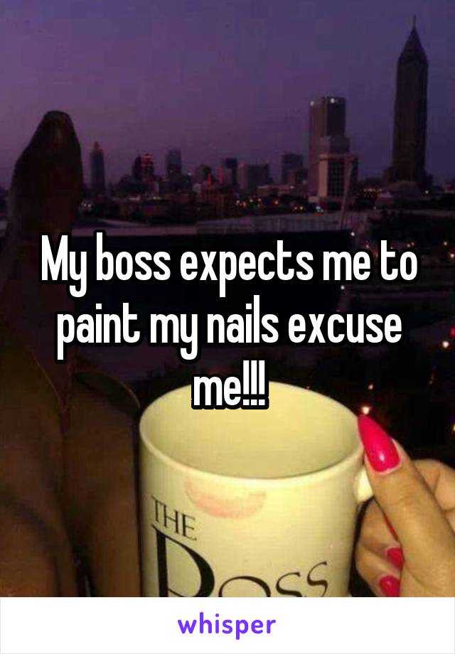 My boss expects me to paint my nails excuse me!!!