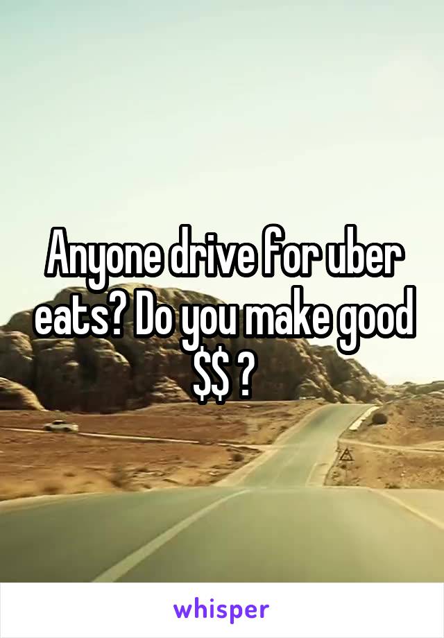 Anyone drive for uber eats? Do you make good $$ ?