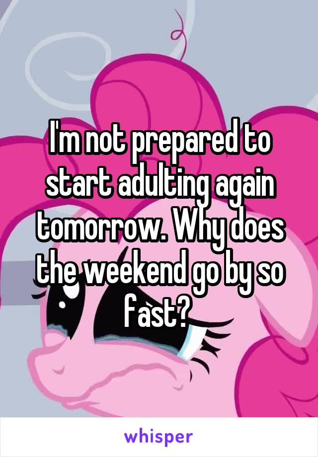 I'm not prepared to start adulting again tomorrow. Why does the weekend go by so fast? 