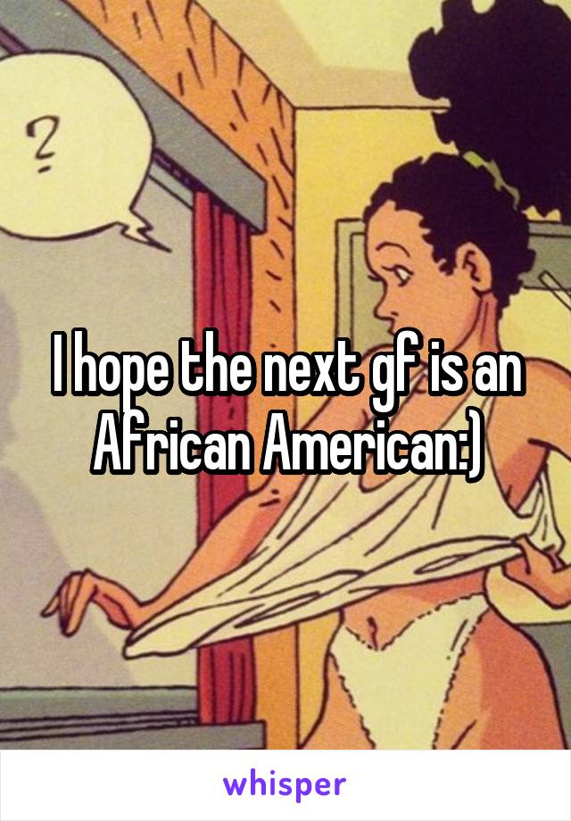 I hope the next gf is an African American:)