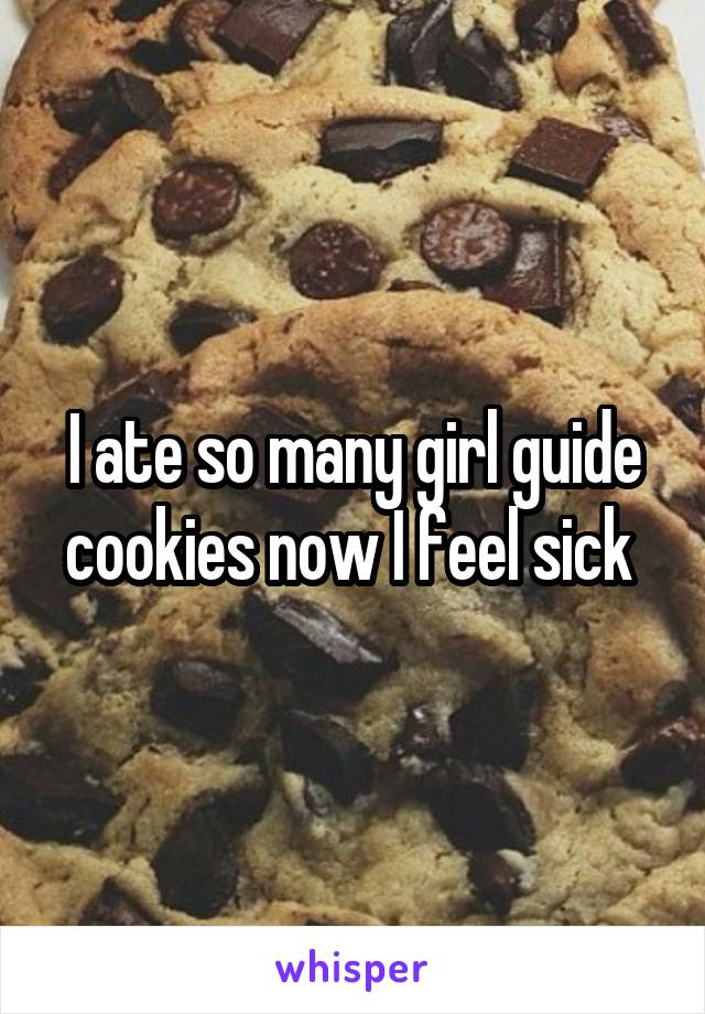 I ate so many girl guide cookies now I feel sick 