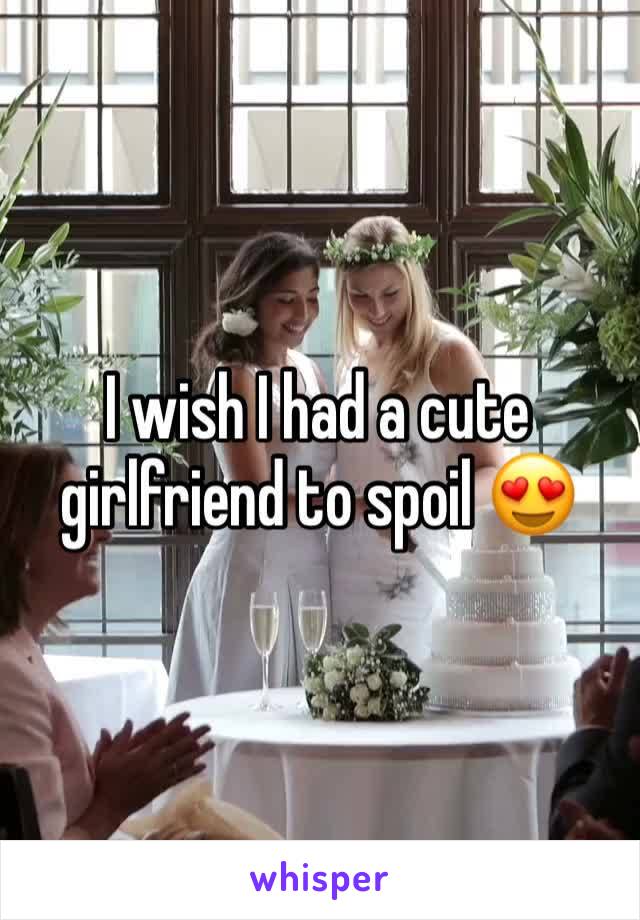 I wish I had a cute girlfriend to spoil 😍