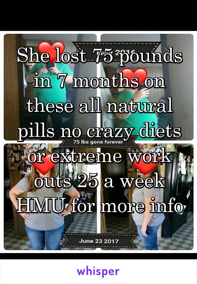 She lost 75 pounds in 7 months on these all natural pills no crazy diets or extreme work outs 25 a week HMU for more info 