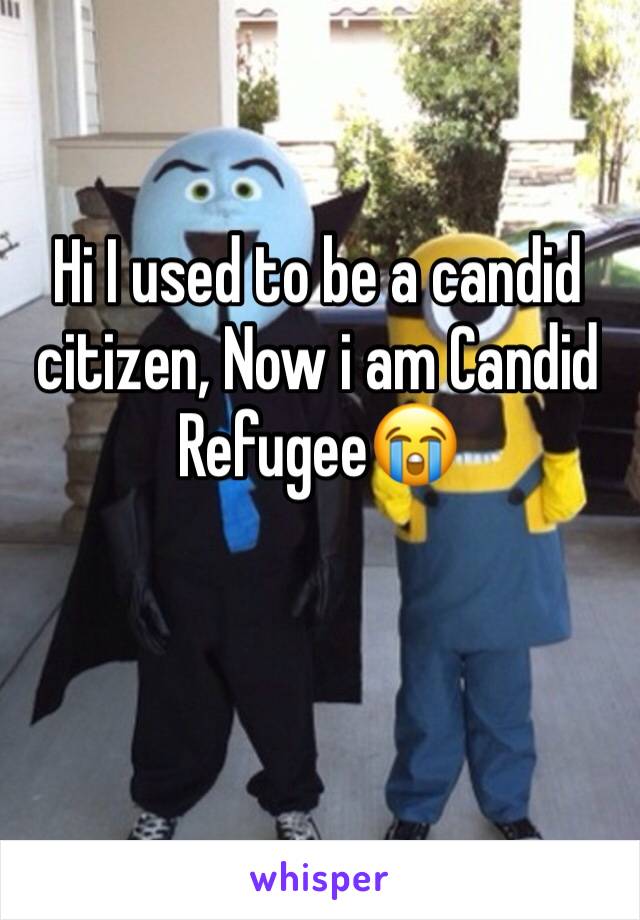 Hi I used to be a candid citizen, Now i am Candid Refugee😭