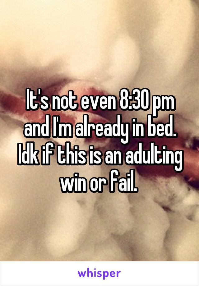 It's not even 8:30 pm and I'm already in bed. Idk if this is an adulting win or fail. 