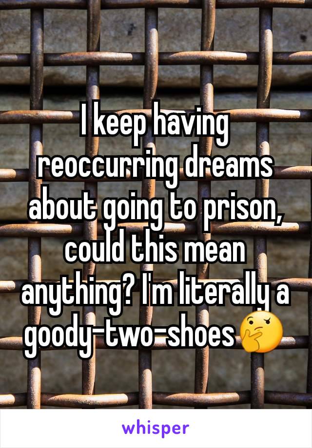 I keep having reoccurring dreams about going to prison, could this mean anything? I'm literally a goody-two-shoes🤔
