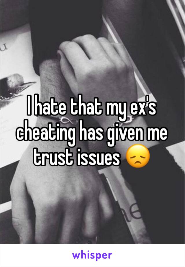 I hate that my ex's cheating has given me trust issues 😞 
