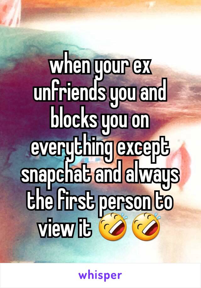 when your ex unfriends you and blocks you on everything except snapchat and always the first person to view it 🤣🤣
