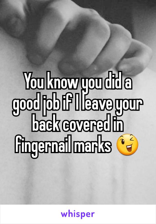 You know you did a good job if I leave your back covered in fingernail marks 😉