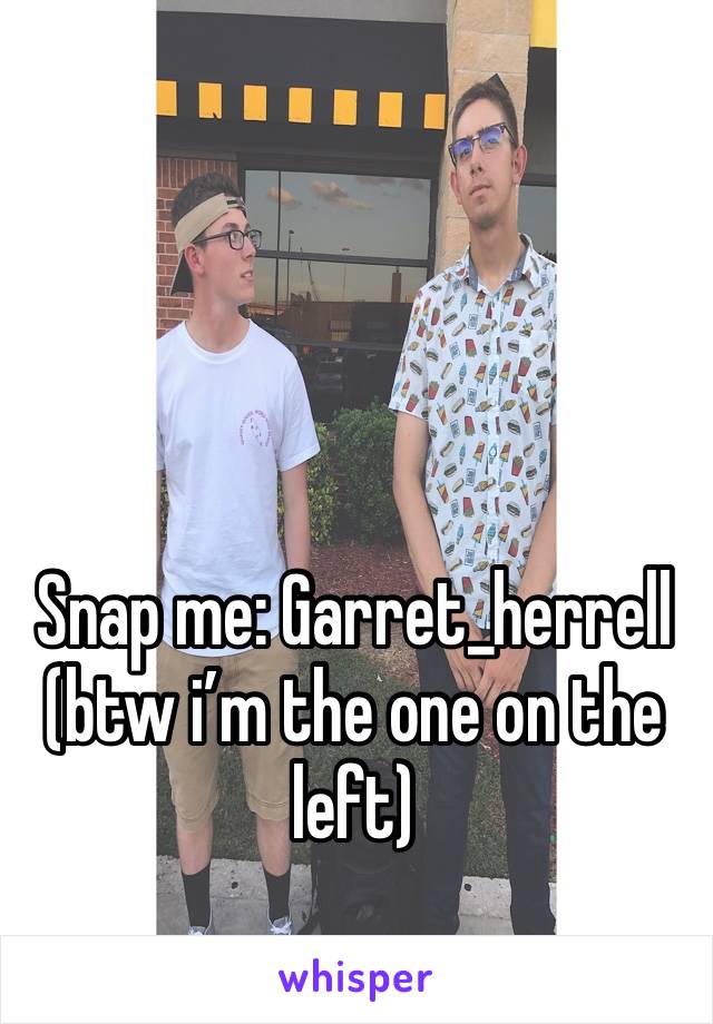 Snap me: Garret_herrell (btw i’m the one on the left)