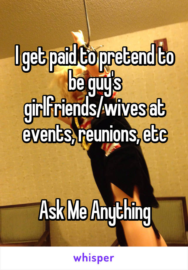 I get paid to pretend to be guy's girlfriends/wives at events, reunions, etc


Ask Me Anything