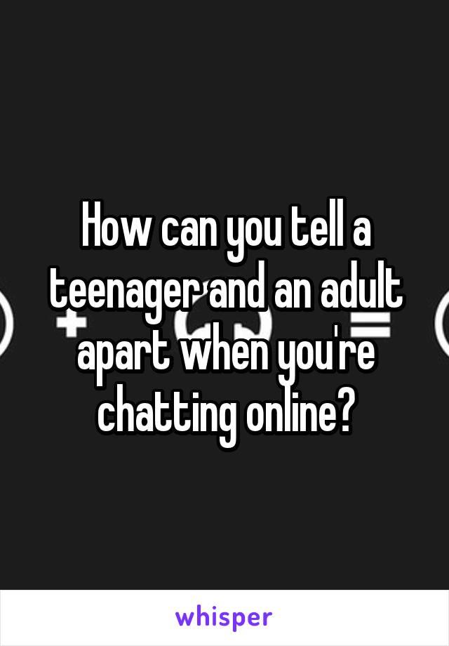 How can you tell a teenager and an adult apart when you're chatting online?