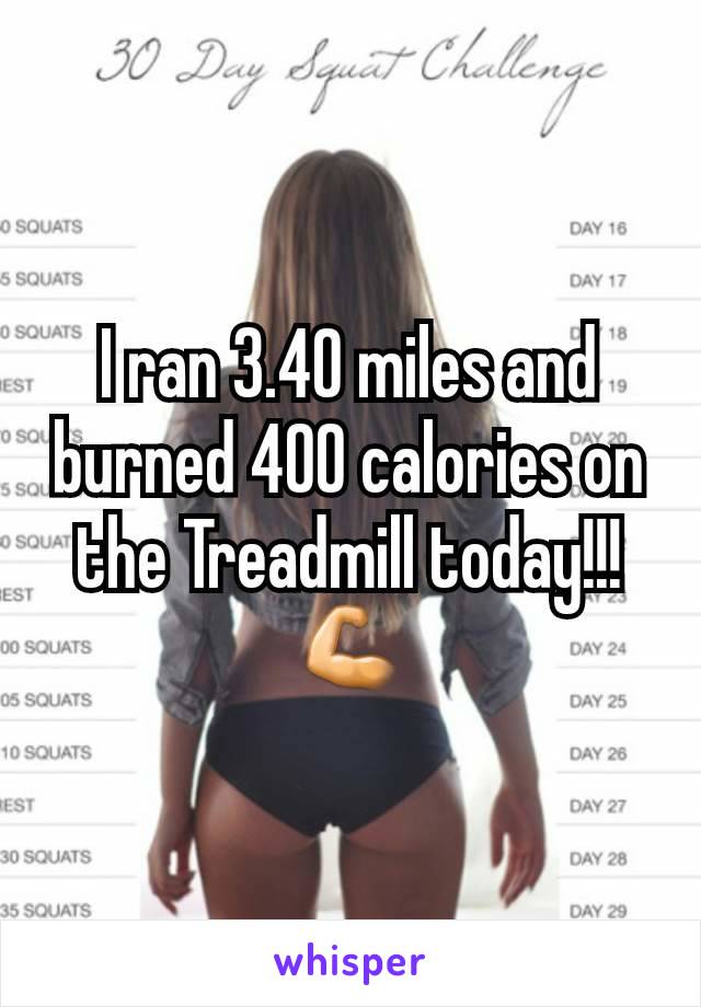 I ran 3.40 miles and burned 400 calories on the Treadmill today!!!💪