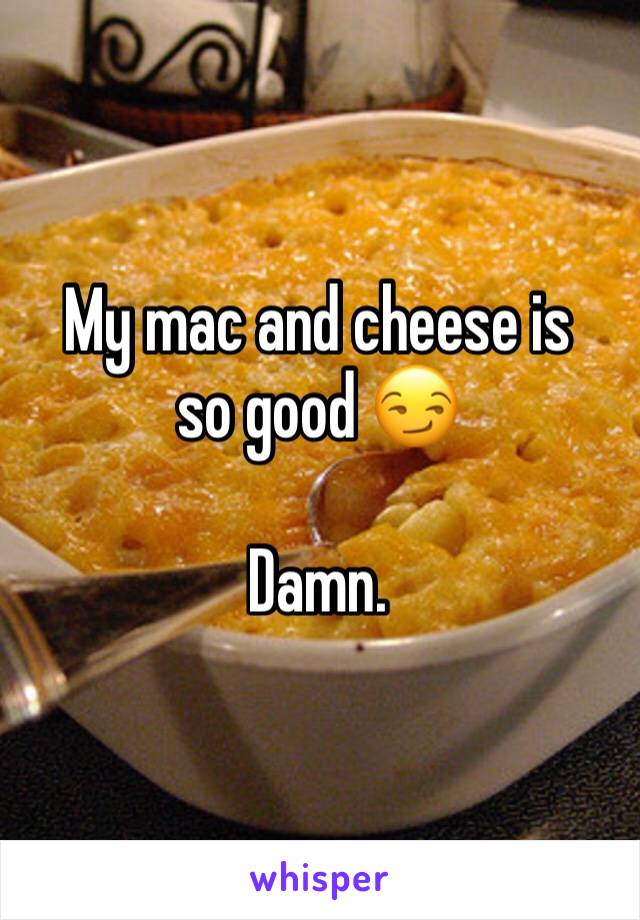 My mac and cheese is so good 😏

Damn. 