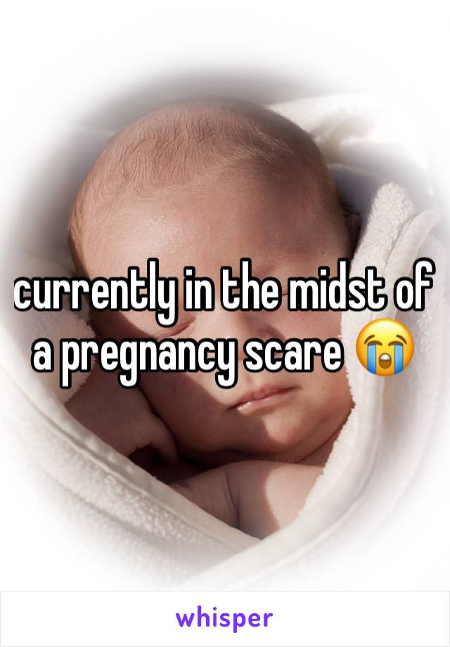 currently in the midst of a pregnancy scare 😭