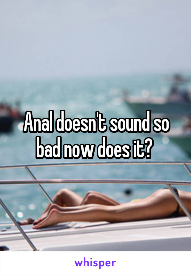 Anal doesn't sound so bad now does it? 