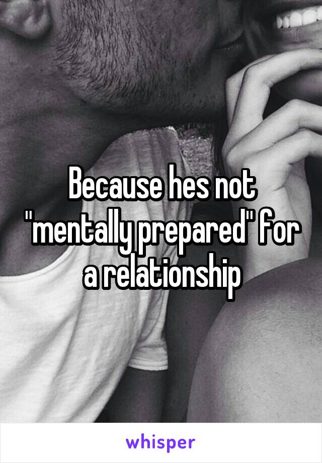 Because hes not "mentally prepared" for a relationship