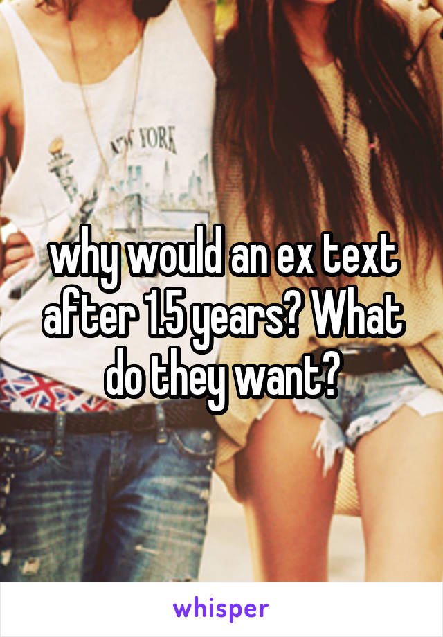 why would an ex text after 1.5 years? What do they want?