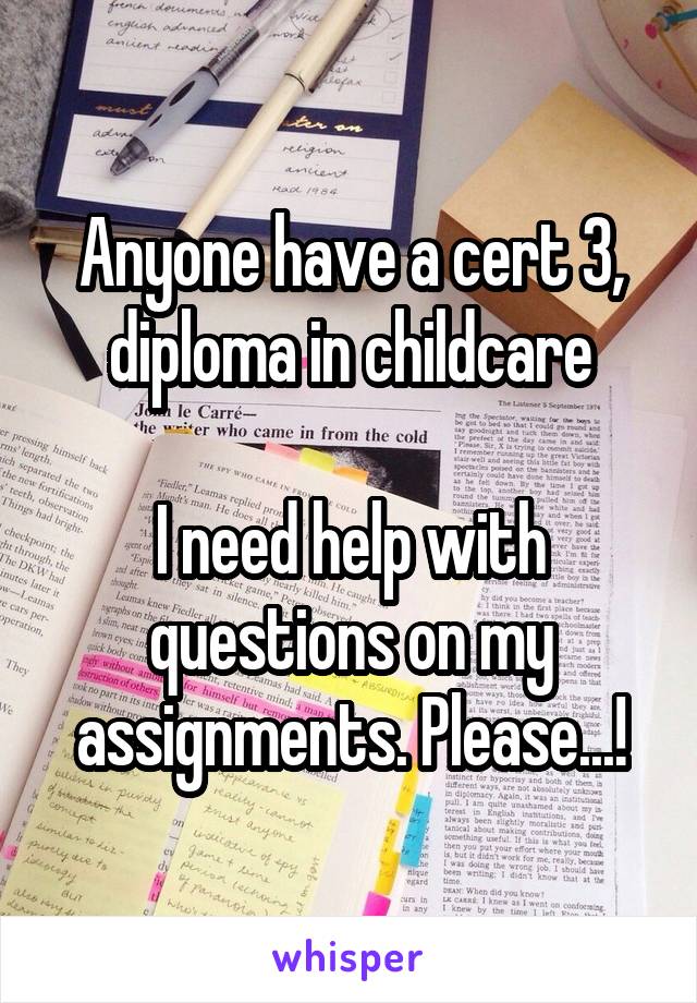 Anyone have a cert 3, diploma in childcare

I need help with questions on my assignments. Please...!