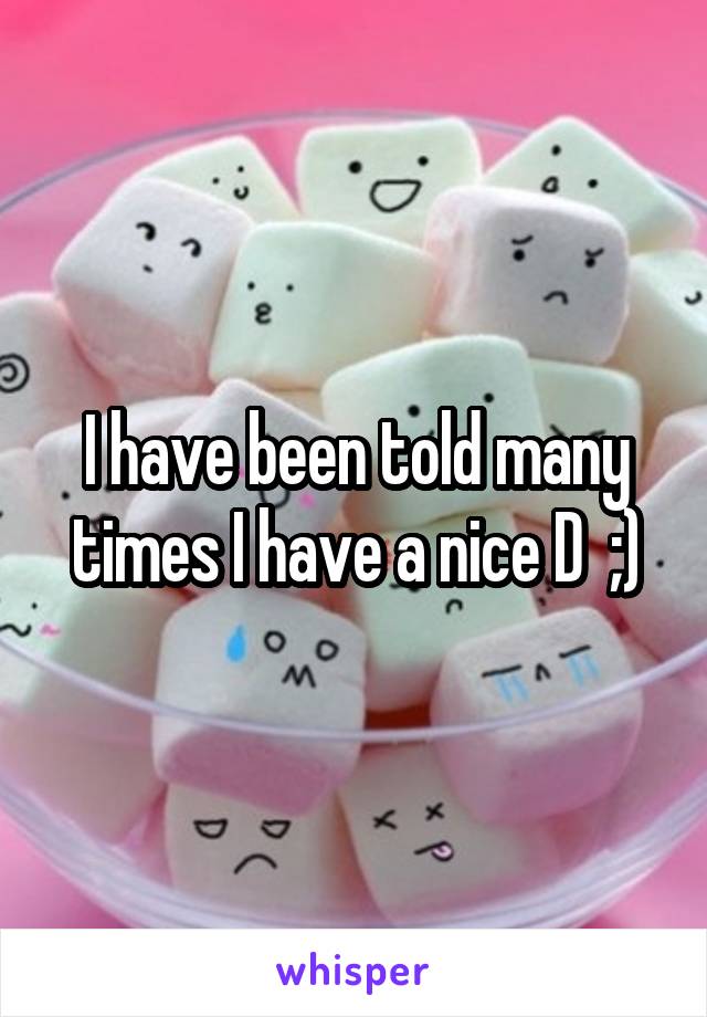I have been told many times I have a nice D  ;)