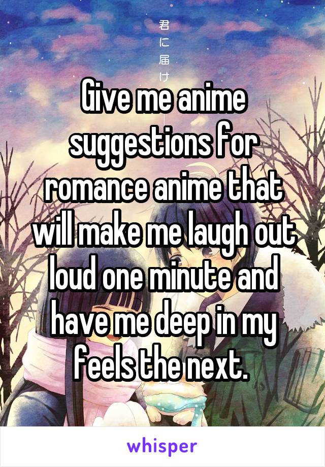 Give me anime suggestions for romance anime that will make me laugh out loud one minute and have me deep in my feels the next. 