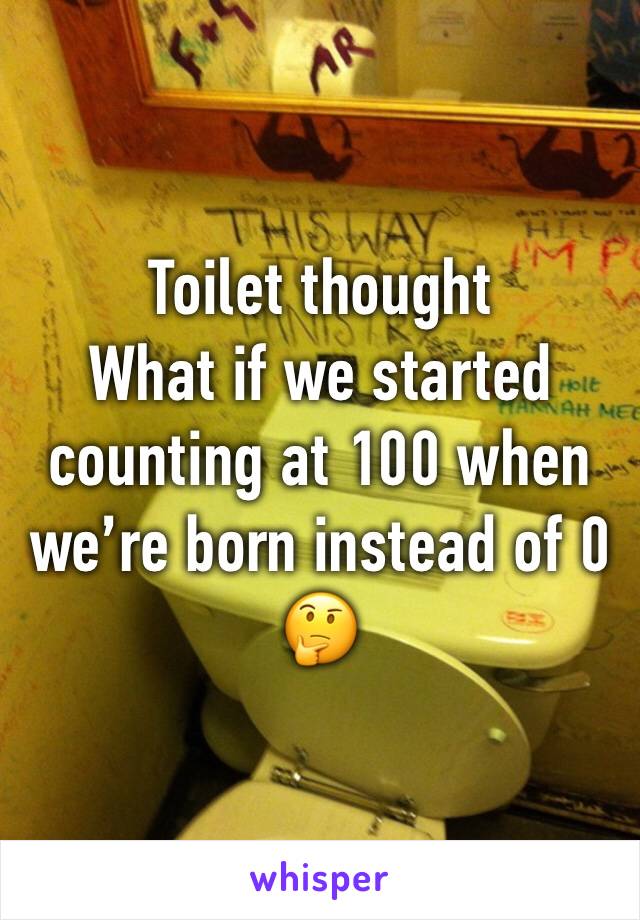 Toilet thought 
What if we started counting at 100 when we’re born instead of 0
🤔