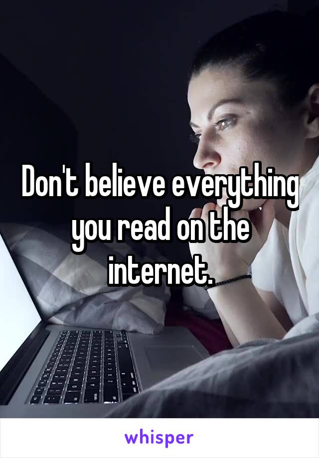 Don't believe everything you read on the internet.