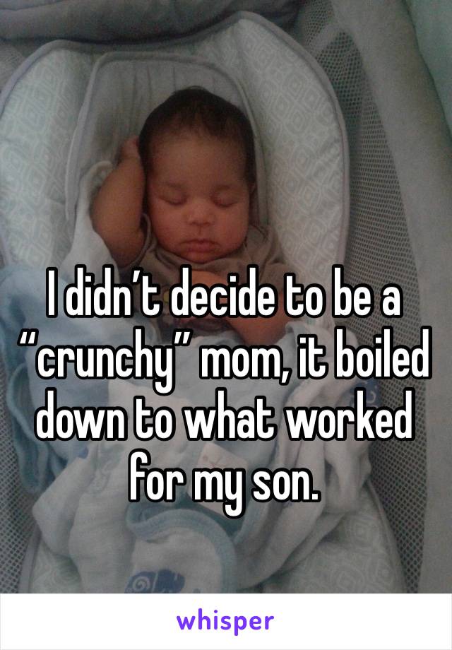 I didn’t decide to be a “crunchy” mom, it boiled down to what worked for my son.