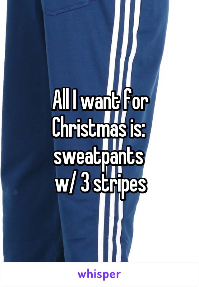 All I want for Christmas is:  sweatpants 
w/ 3 stripes