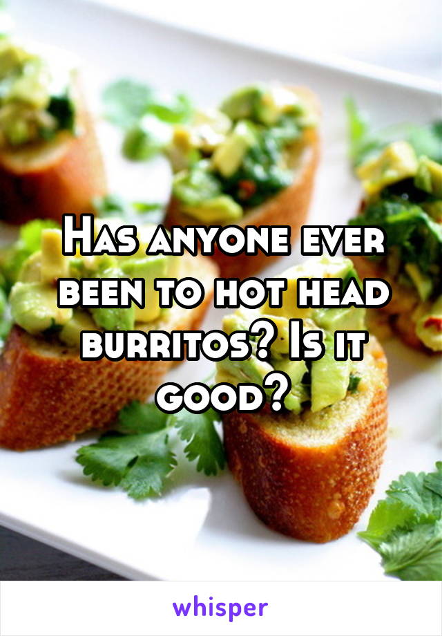 Has anyone ever been to hot head burritos? Is it good?