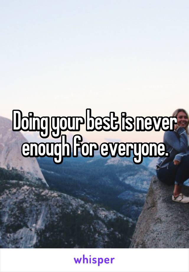Doing your best is never enough for everyone.