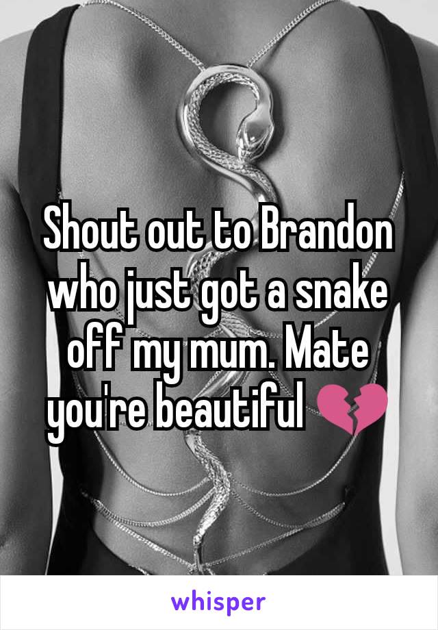 Shout out to Brandon who just got a snake off my mum. Mate you're beautiful 💔