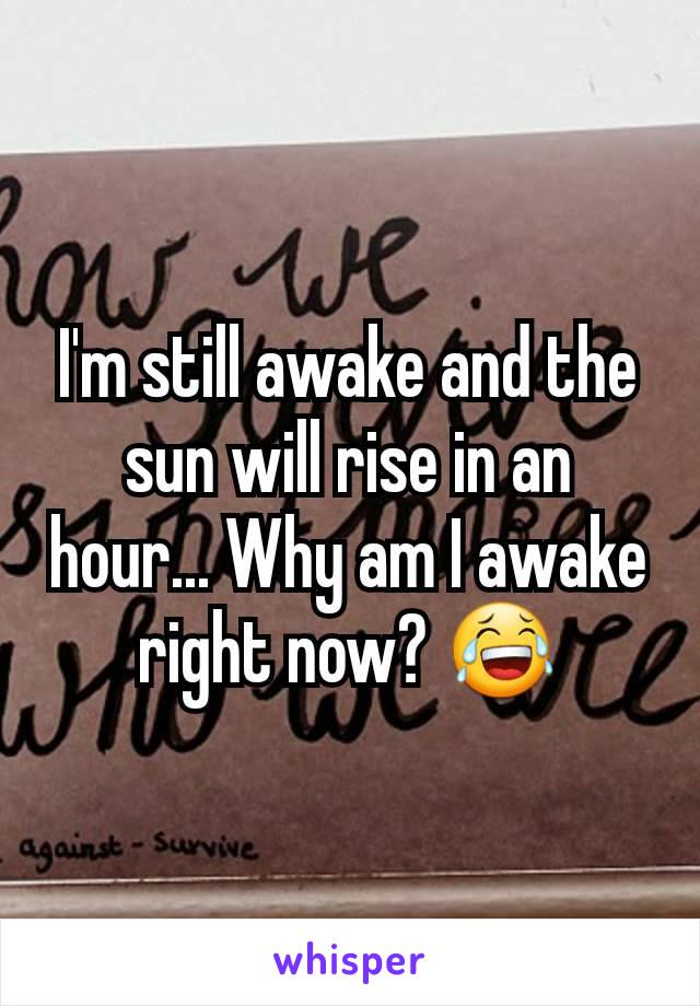 I'm still awake and the sun will rise in an hour... Why am I awake right now? 😂