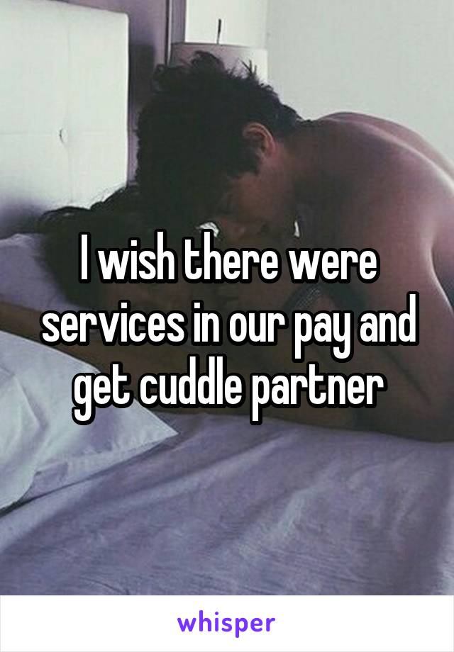 I wish there were services in our pay and get cuddle partner