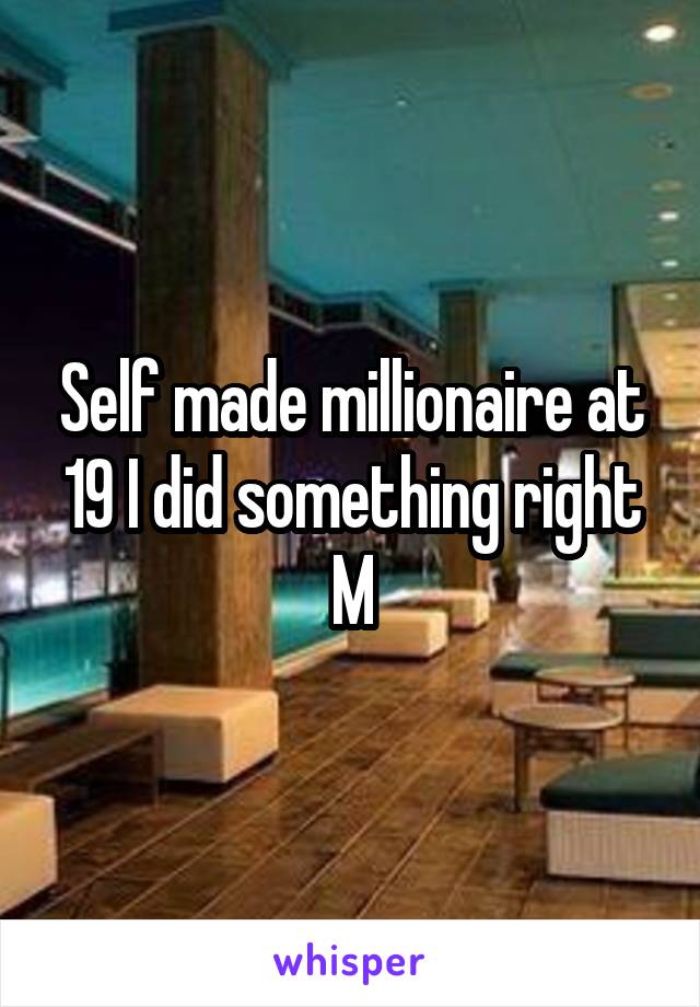 Self made millionaire at 19 I did something right M