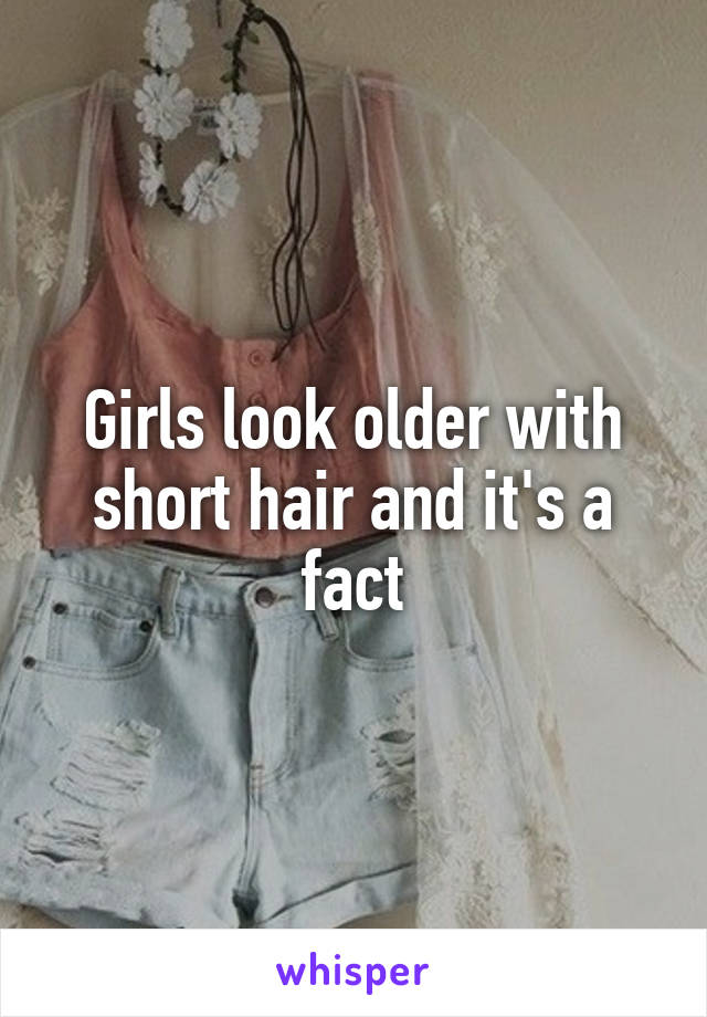 Girls look older with short hair and it's a fact