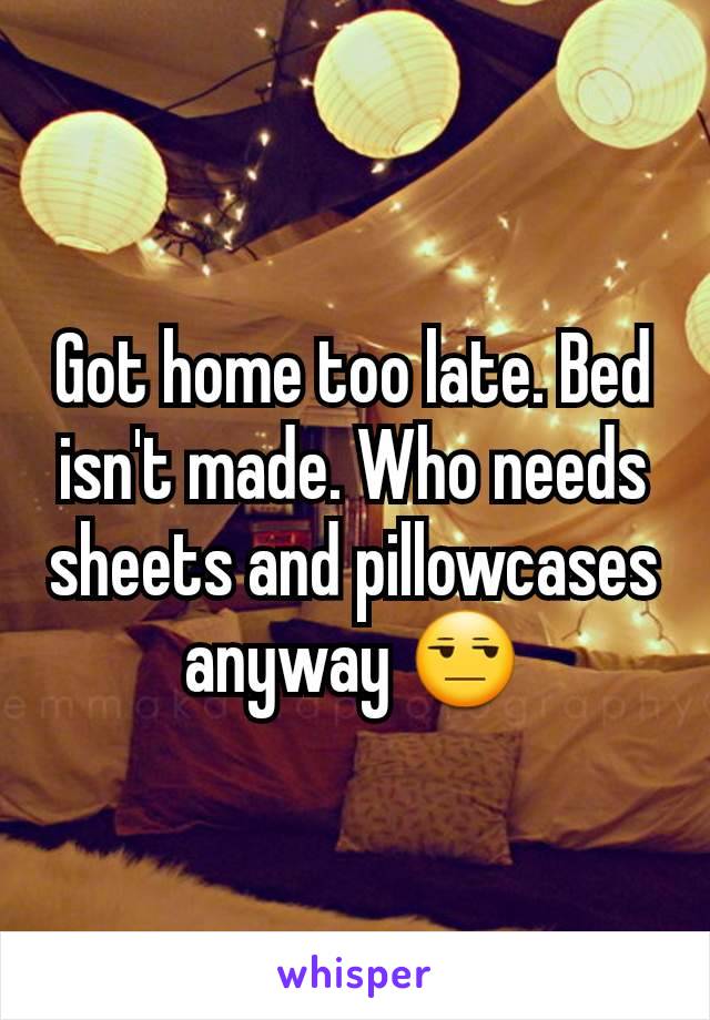 Got home too late. Bed isn't made. Who needs sheets and pillowcases anyway 😒