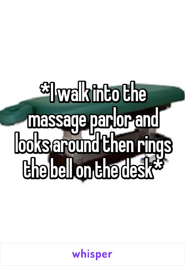 *I walk into the massage parlor and looks around then rings the bell on the desk*