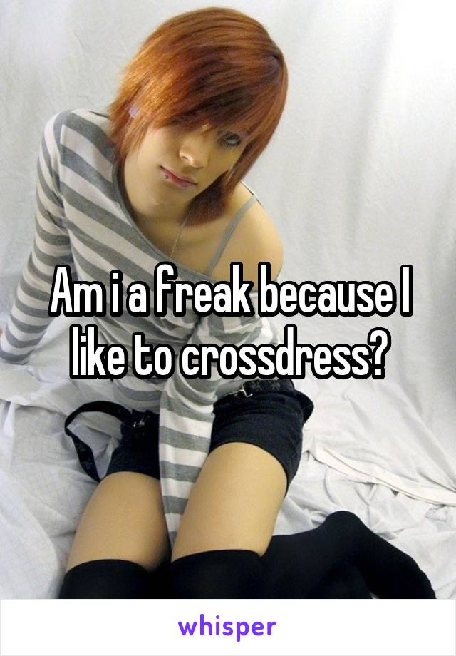 Am i a freak because I like to crossdress?