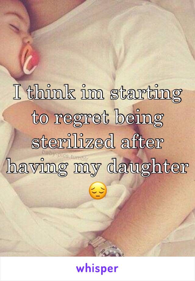 I think im starting to regret being sterilized after having my daughter 😔