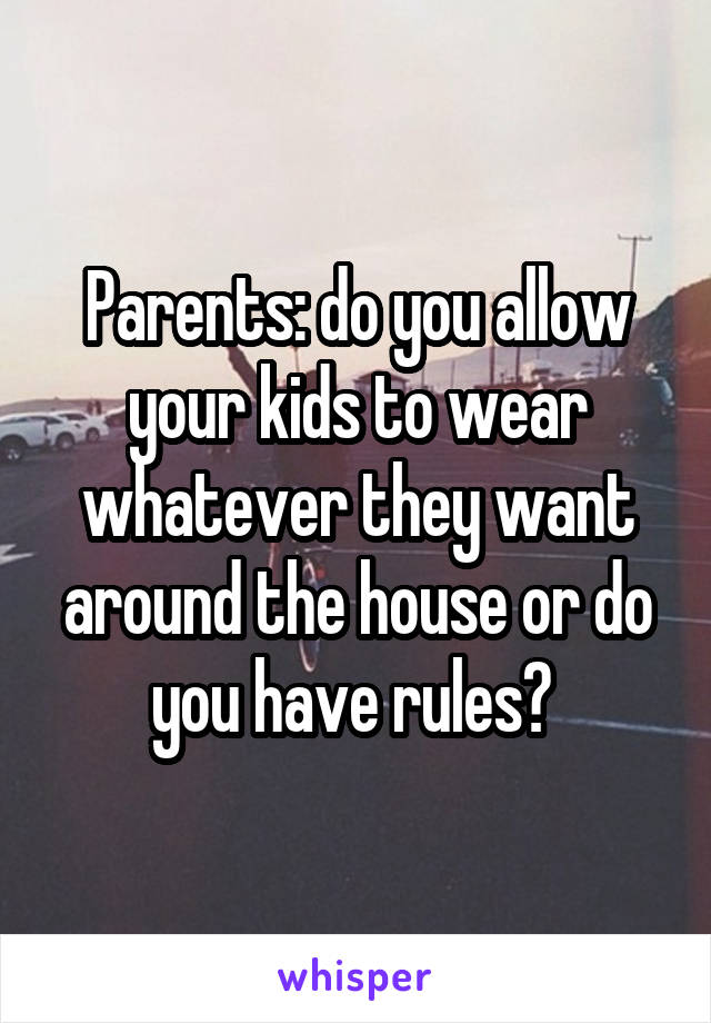 Parents: do you allow your kids to wear whatever they want around the house or do you have rules? 