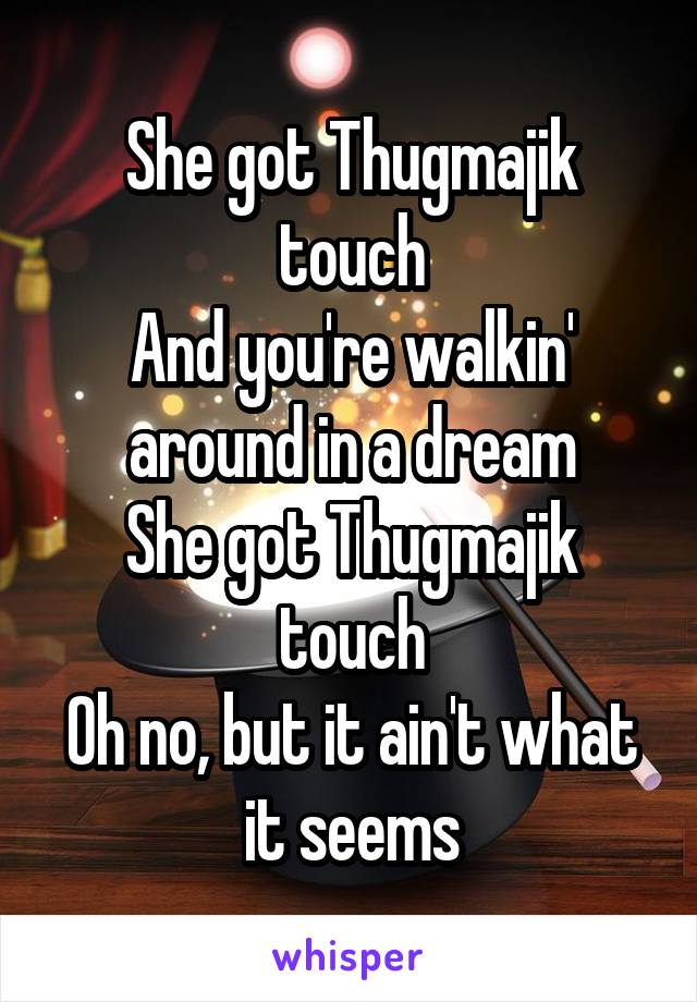 She got Thugmajik touch
And you're walkin' around in a dream
She got Thugmajik touch
Oh no, but it ain't what it seems