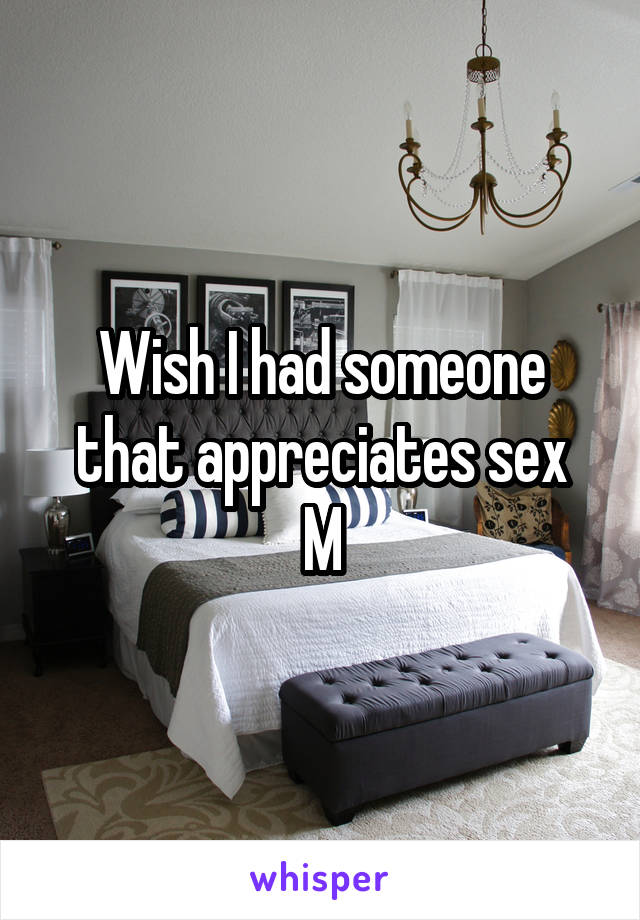Wish I had someone that appreciates sex
M