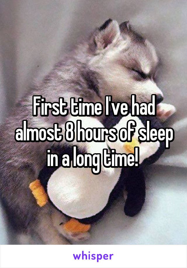 First time I've had almost 8 hours of sleep in a long time! 