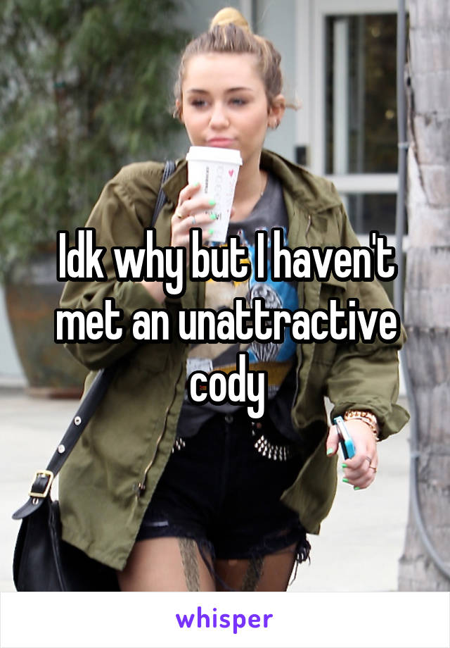 Idk why but I haven't met an unattractive cody