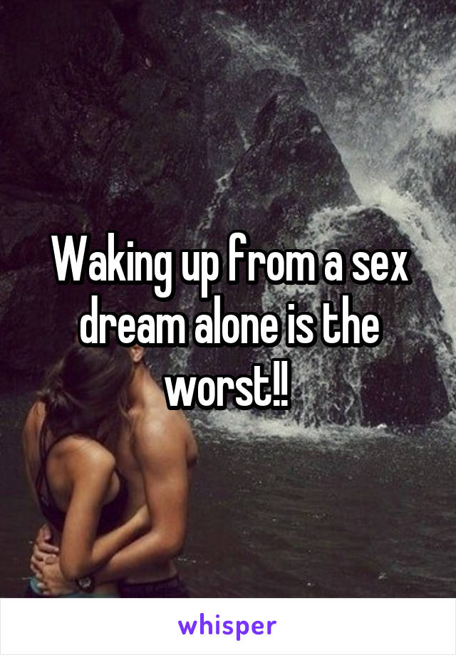Waking up from a sex dream alone is the worst!! 